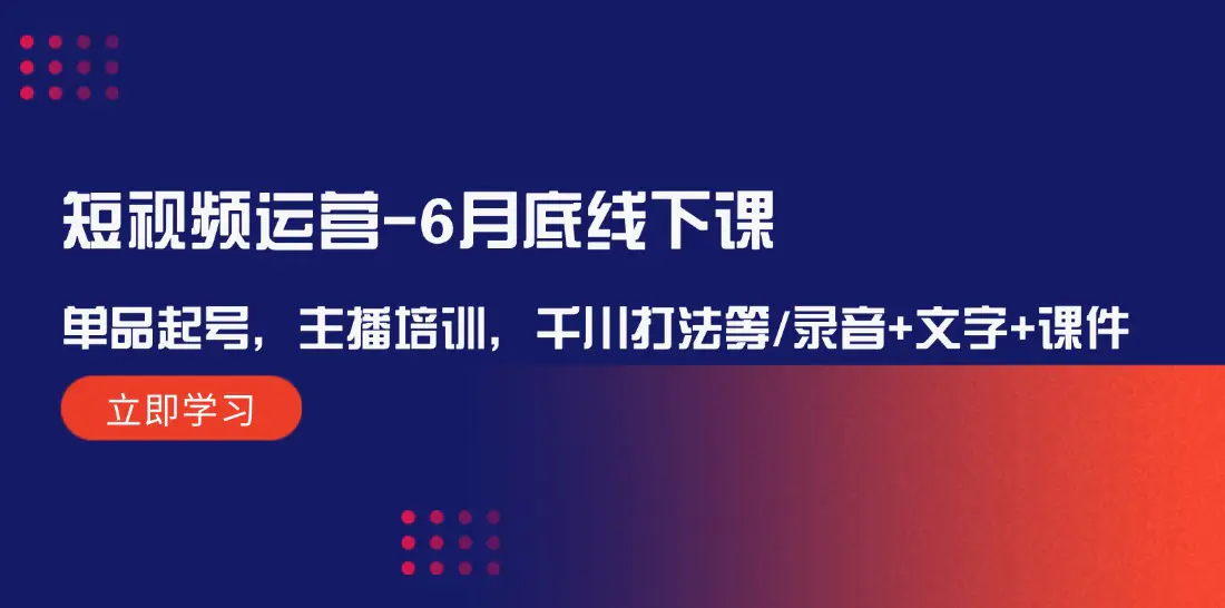 短视频运营-6月底线下课：单品起号，主播培训，千川打法等/录音+文字+课件-3A资源站